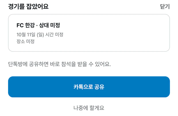 경기를 잡았어요 시트. FC 한강 · 상대 미정, 10월 11일 일요일 시간 미정, 장소 미정이 적힌 경기 카드 미리보기가 있고, 단톡방에 공유하면 바로 참석을 받을 수 있어요 안내 아래에 파란 카톡으로 공유 버튼과 나중에 할게요 글자가 있다